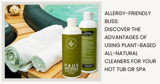 Allergy-Friendly Bliss: Discover the Advantages of Using Plant-Based All-Natural Cleaners for Your Hot Tub or Spa